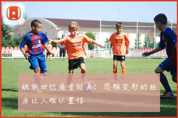 姚明回忆痛苦时光：思维变形的经历让人难以置信