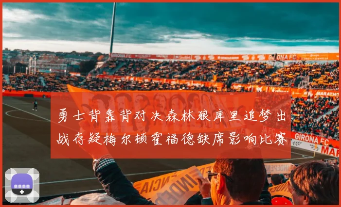 勇士背靠背对决森林狼库里追梦出战存疑梅尔顿霍福德缺席影响比赛走势