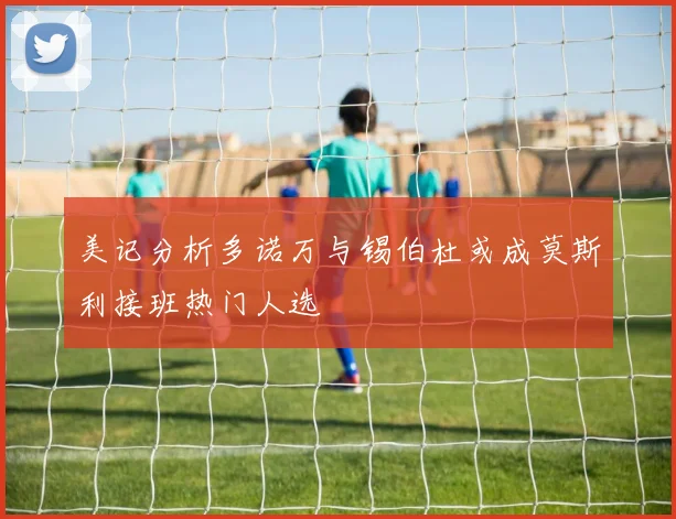 美记分析多诺万与锡伯杜或成莫斯利接班热门人选